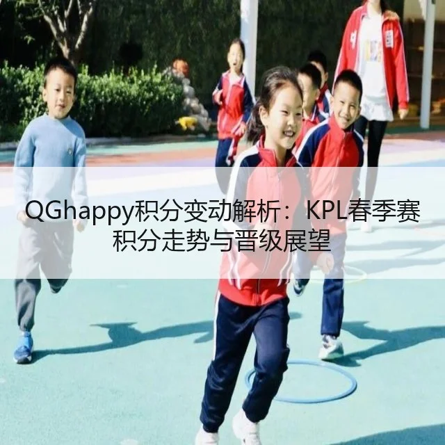 QGhappy积分变动解析:KPL春季赛积分走势与晋级展望